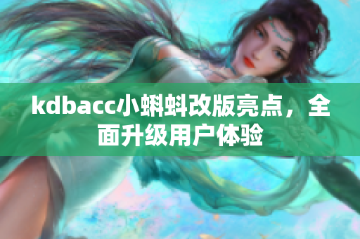 kdbacc小蝌蚪改版亮点，全面升级用户体验