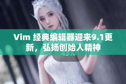 Vim 经典编辑器迎来9.1更新，弘扬创始人精神