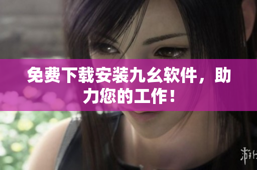 免费下载安装九幺软件，助力您的工作！