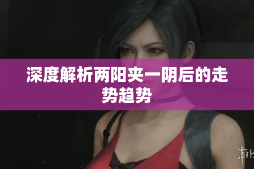 深度解析两阳夹一阴后的走势趋势