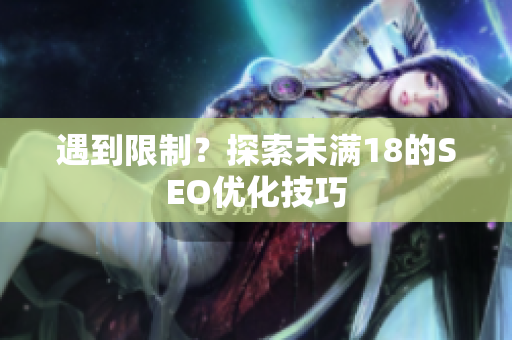遇到限制？探索未满18的SEO优化技巧