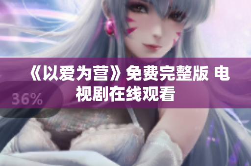 《以爱为营》免费完整版 电视剧在线观看