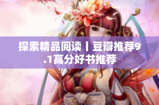 探索精品阅读丨豆瓣推荐9.1高分好书推荐