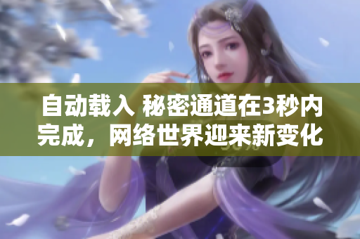 自动载入 秘密通道在3秒内完成，网络世界迎来新变化