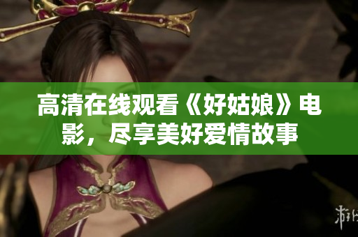 高清在线观看《好姑娘》电影，尽享美好爱情故事