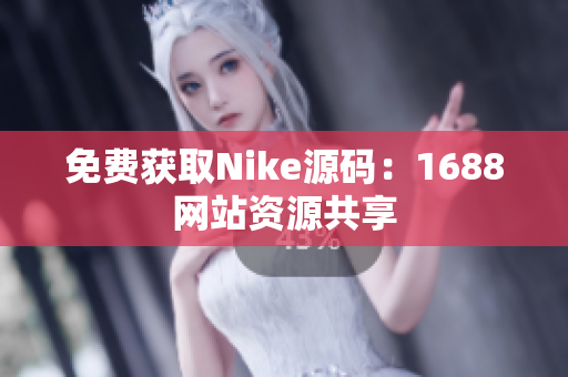 免费获取Nike源码：1688网站资源共享