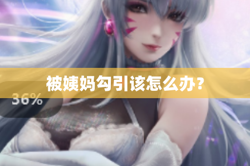 被姨妈勾引该怎么办？