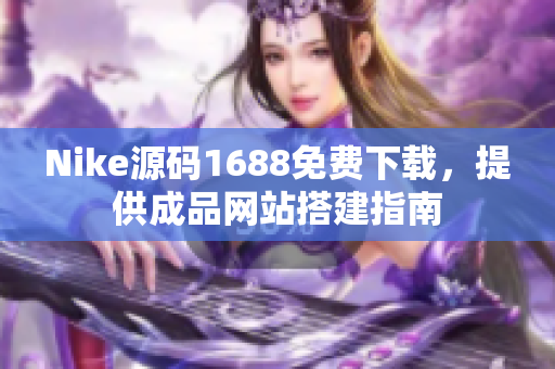 Nike源码1688免费下载，提供成品网站搭建指南