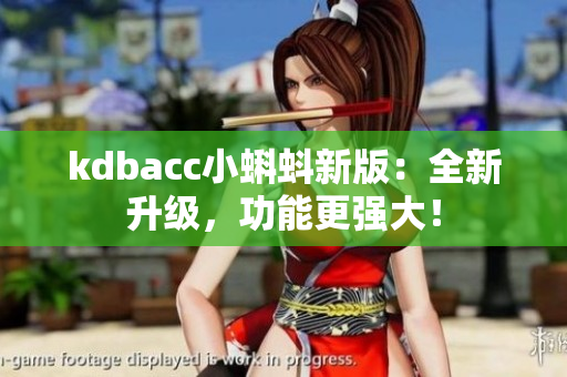 kdbacc小蝌蚪新版：全新升级，功能更强大！