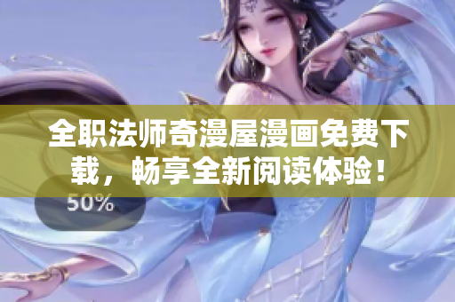 全职法师奇漫屋漫画免费下载，畅享全新阅读体验！