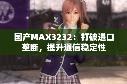 国产MAX3232：打破进口垄断，提升通信稳定性