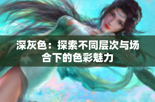 深灰色：探索不同层次与场合下的色彩魅力