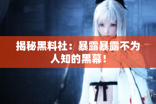 揭秘黑料社：暴露暴露不为人知的黑幕！