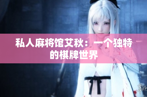 私人麻将馆艾秋：一个独特的棋牌世界