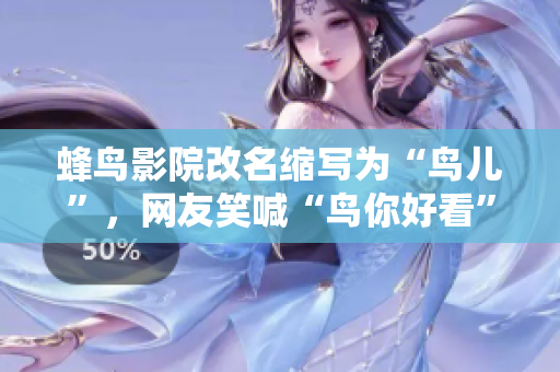 蜂鸟影院改名缩写为“鸟儿”，网友笑喊“鸟你好看”