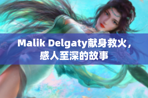 Malik Delgaty献身救火，感人至深的故事