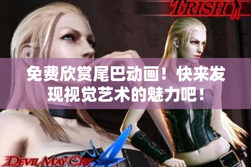 免费欣赏尾巴动画！快来发现视觉艺术的魅力吧！