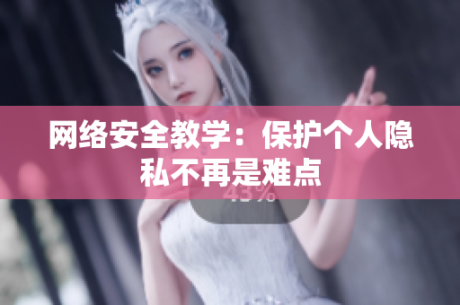 网络安全教学：保护个人隐私不再是难点