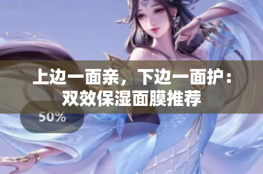 上边一面亲，下边一面护：双效保湿面膜推荐