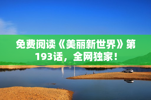 免费阅读《美丽新世界》第193话，全网独家！