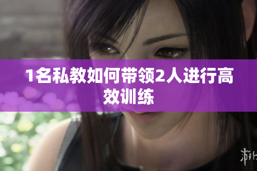 1名私教如何带领2人进行高效训练