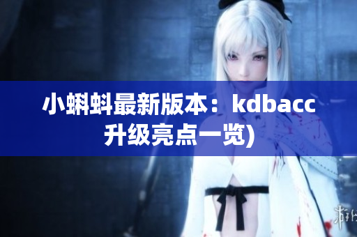 小蝌蚪最新版本：kdbacc升级亮点一览)
