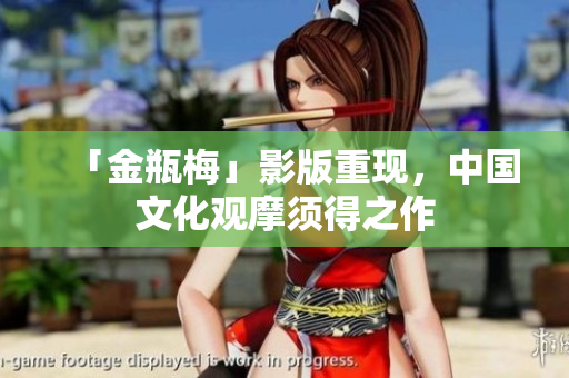 「金瓶梅」影版重现，中国文化观摩须得之作