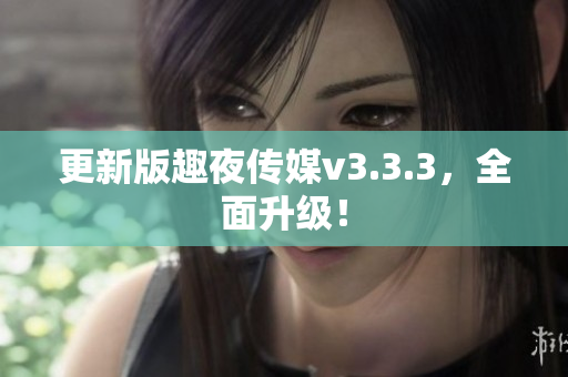 更新版趣夜传媒v3.3.3，全面升级！