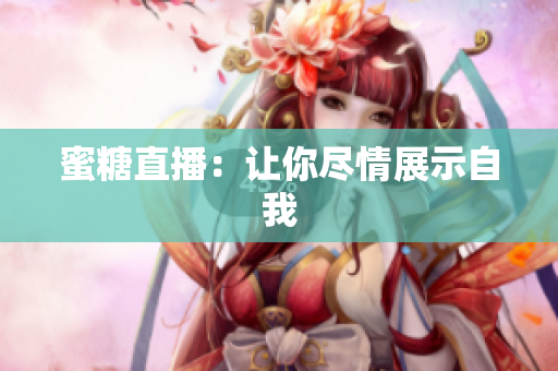 蜜糖直播：让你尽情展示自我