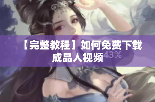 【完整教程】如何免费下载成品人视频