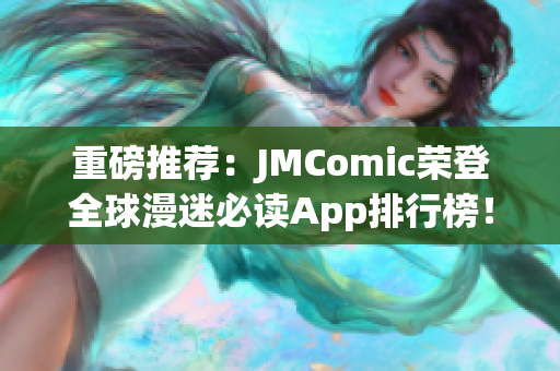 重磅推荐：JMComic荣登全球漫迷必读App排行榜！