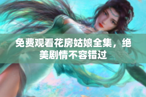 免费观看花房姑娘全集，绝美剧情不容错过