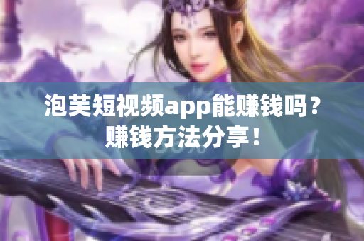 泡芙短视频app能赚钱吗？赚钱方法分享！
