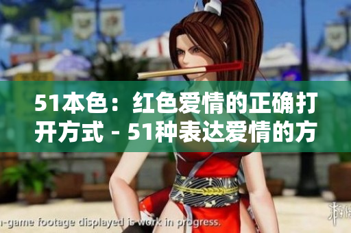 51本色：红色爱情的正确打开方式 - 51种表达爱情的方式