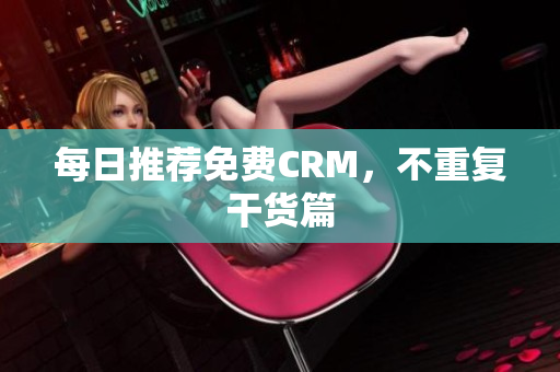 每日推荐免费CRM，不重复干货篇