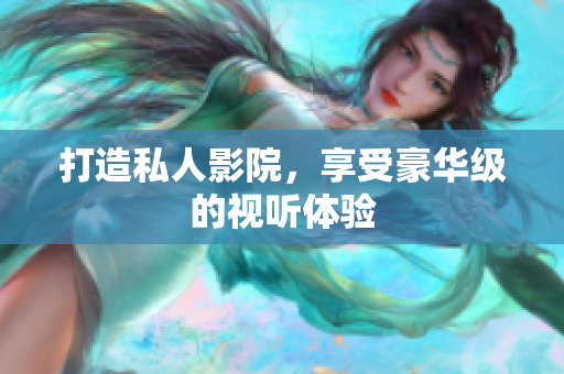 打造私人影院，享受豪华级的视听体验
