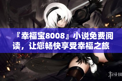 『幸福宝8008』小说免费阅读，让您畅快享受幸福之旅