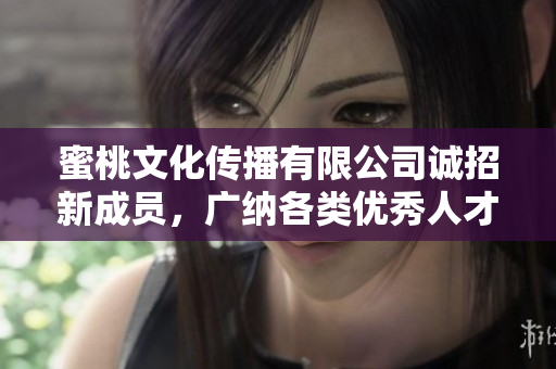 蜜桃文化传播有限公司诚招新成员，广纳各类优秀人才