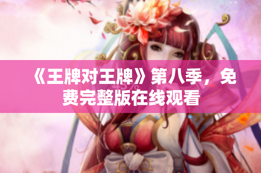 《王牌对王牌》第八季，免费完整版在线观看