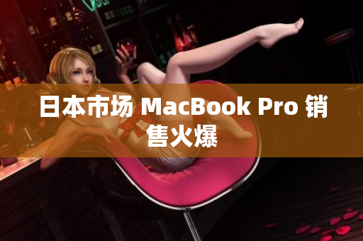 日本市场 MacBook Pro 销售火爆