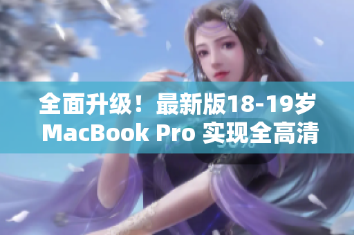 全面升级！最新版18-19岁 MacBook Pro 实现全高清！