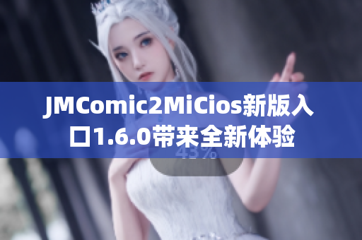 JMComic2MiCios新版入口1.6.0带来全新体验