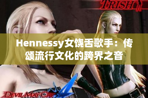 Hennessy女饶舌歌手：传颂流行文化的跨界之音