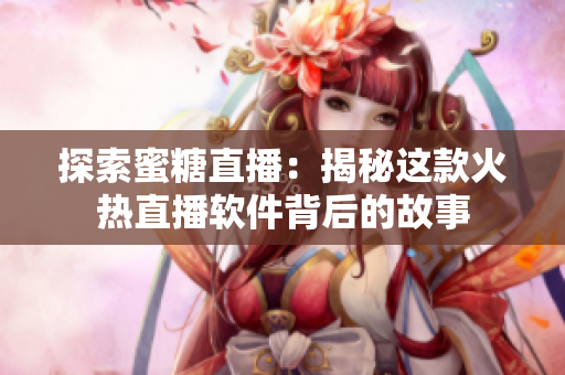 探索蜜糖直播：揭秘这款火热直播软件背后的故事