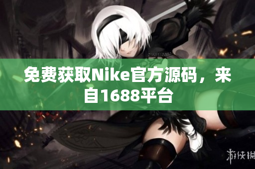 免费获取Nike官方源码，来自1688平台