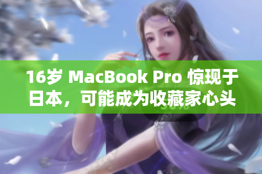 16岁 MacBook Pro 惊现于日本，可能成为收藏家心头好