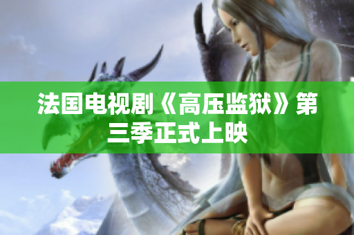 法国电视剧《高压监狱》第三季正式上映