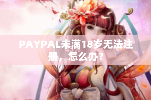 PAYPAL未满18岁无法注册，怎么办？