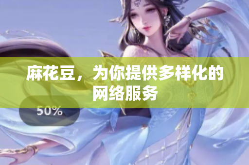 麻花豆，为你提供多样化的网络服务