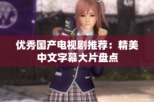 优秀国产电视剧推荐：精美中文字幕大片盘点
